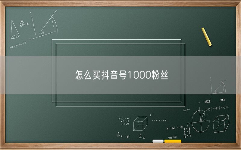 怎么买抖音号1000粉丝