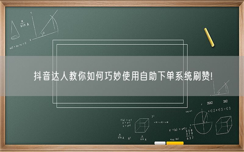 抖音达人教你如何巧妙使用自助下单系统刷赞!