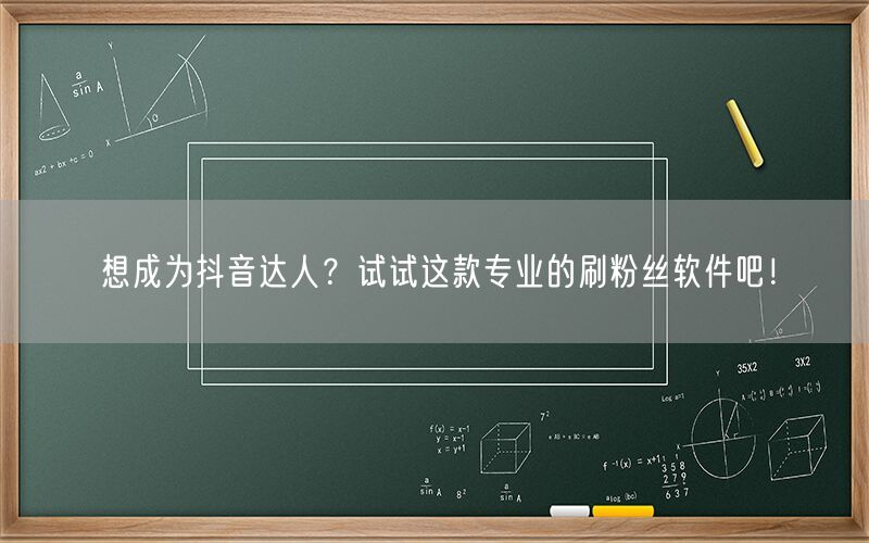 想成为抖音达人？试试这款专业的刷粉丝软件吧！