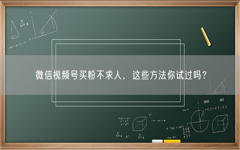 微信视频号买粉不求人，这些方法你试过吗？